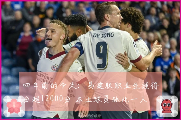 四年前的今天：易建联职业生涯得分超12000分 本土球员独此一人