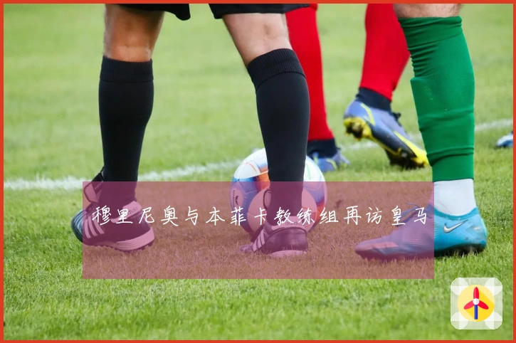 穆里尼奥与本菲卡教练组再访皇马